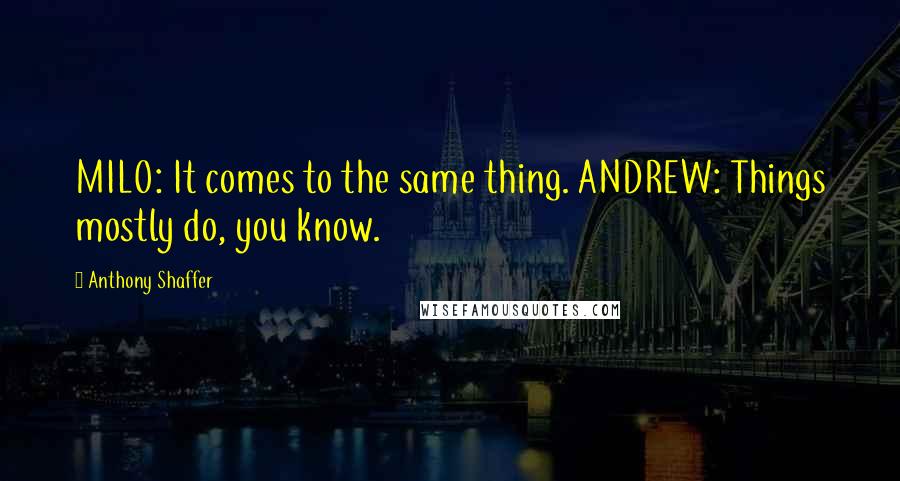 Anthony Shaffer Quotes: MILO: It comes to the same thing. ANDREW: Things mostly do, you know.