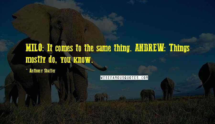 Anthony Shaffer Quotes: MILO: It comes to the same thing. ANDREW: Things mostly do, you know.