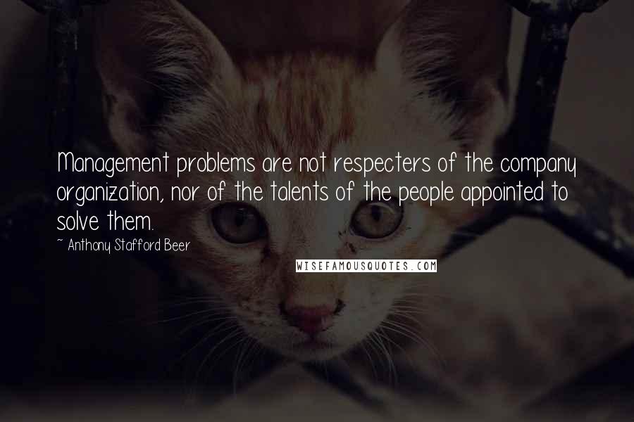 Anthony Stafford Beer Quotes: Management problems are not respecters of the company organization, nor of the talents of the people appointed to solve them.