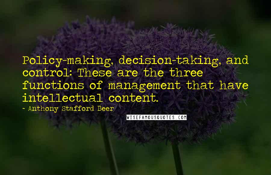 Anthony Stafford Beer Quotes: Policy-making, decision-taking, and control: These are the three functions of management that have intellectual content.