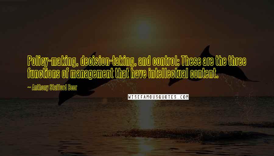 Anthony Stafford Beer Quotes: Policy-making, decision-taking, and control: These are the three functions of management that have intellectual content.