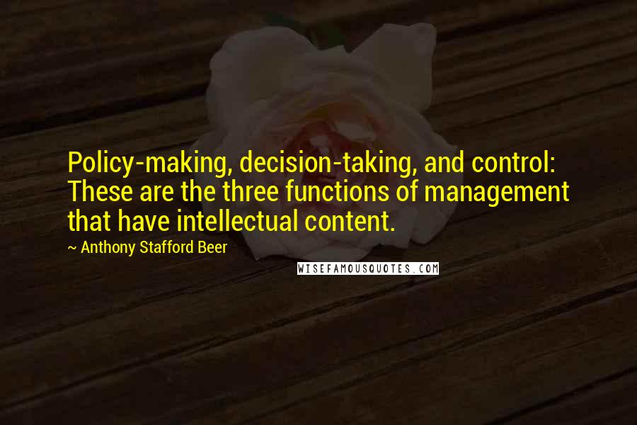 Anthony Stafford Beer Quotes: Policy-making, decision-taking, and control: These are the three functions of management that have intellectual content.