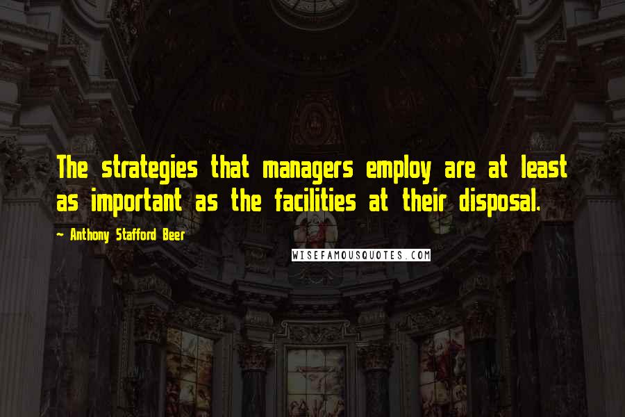 Anthony Stafford Beer Quotes: The strategies that managers employ are at least as important as the facilities at their disposal.