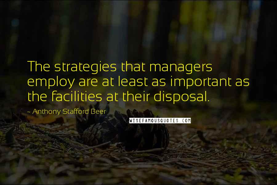 Anthony Stafford Beer Quotes: The strategies that managers employ are at least as important as the facilities at their disposal.