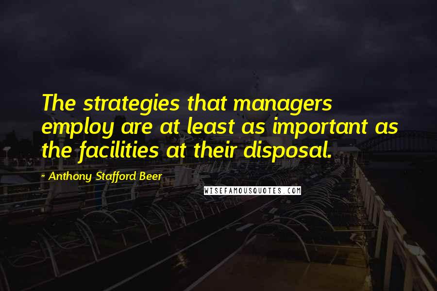 Anthony Stafford Beer Quotes: The strategies that managers employ are at least as important as the facilities at their disposal.
