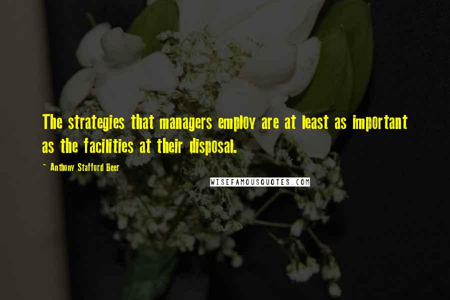 Anthony Stafford Beer Quotes: The strategies that managers employ are at least as important as the facilities at their disposal.