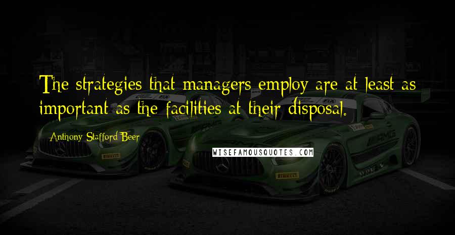 Anthony Stafford Beer Quotes: The strategies that managers employ are at least as important as the facilities at their disposal.