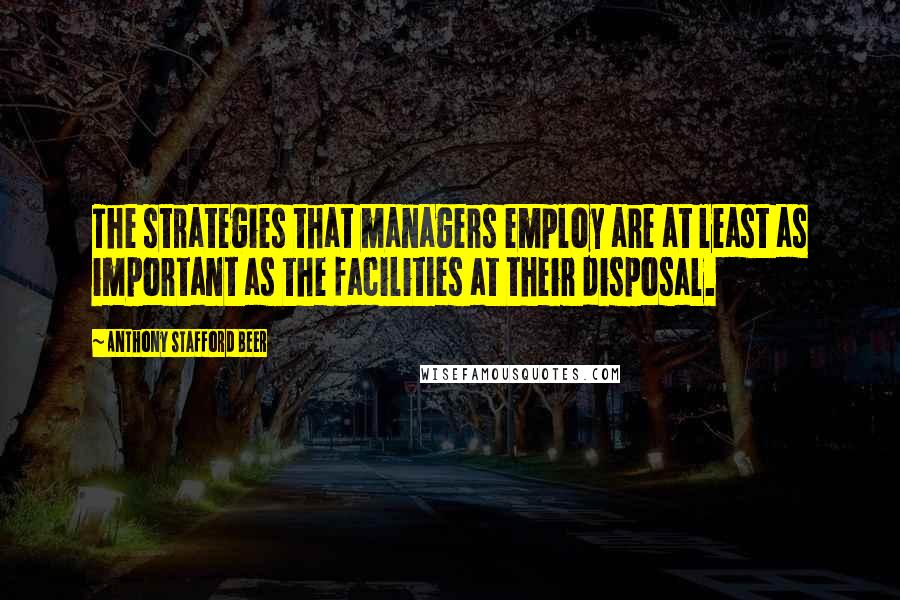 Anthony Stafford Beer Quotes: The strategies that managers employ are at least as important as the facilities at their disposal.