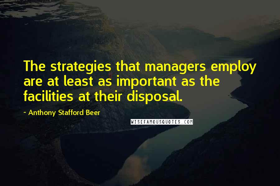 Anthony Stafford Beer Quotes: The strategies that managers employ are at least as important as the facilities at their disposal.