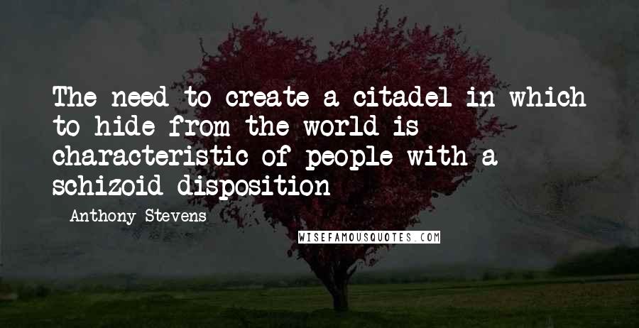 Anthony Stevens Quotes: The need to create a citadel in which to hide from the world is characteristic of people with a schizoid disposition