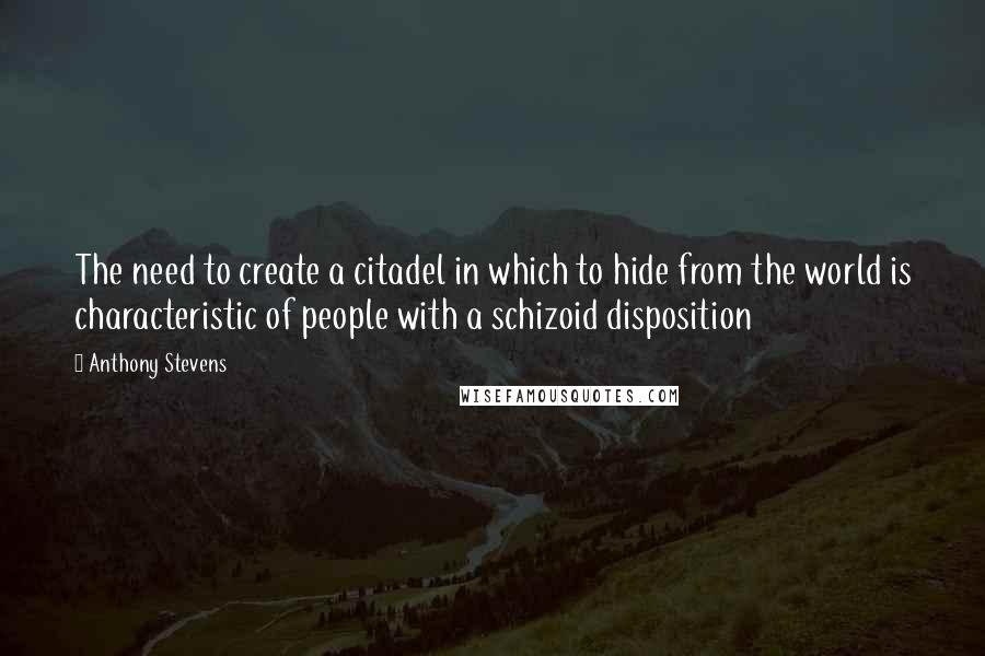 Anthony Stevens Quotes: The need to create a citadel in which to hide from the world is characteristic of people with a schizoid disposition