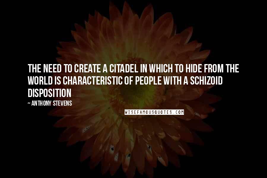 Anthony Stevens Quotes: The need to create a citadel in which to hide from the world is characteristic of people with a schizoid disposition