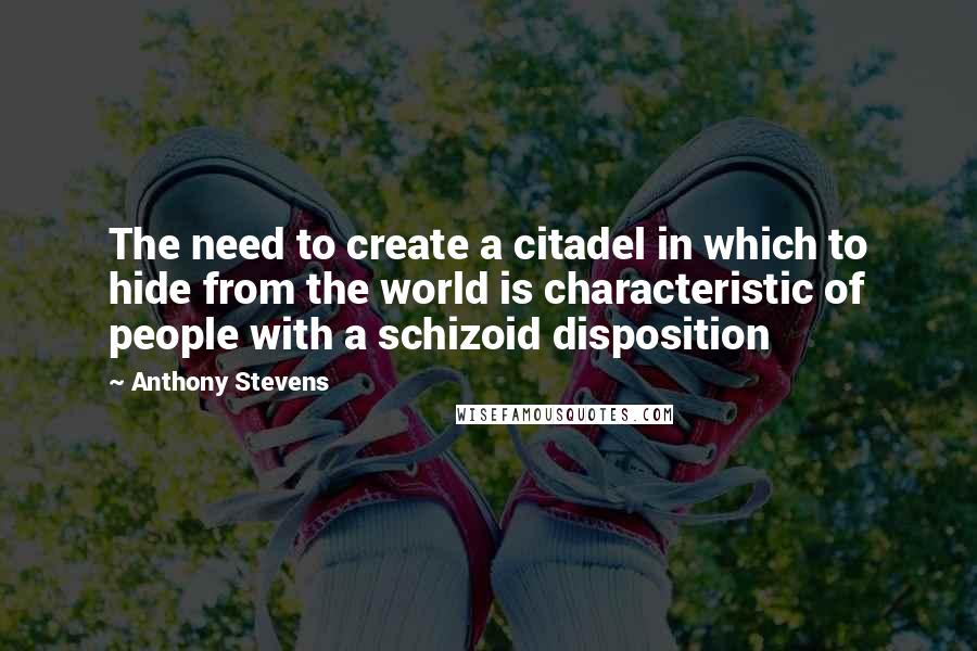 Anthony Stevens Quotes: The need to create a citadel in which to hide from the world is characteristic of people with a schizoid disposition