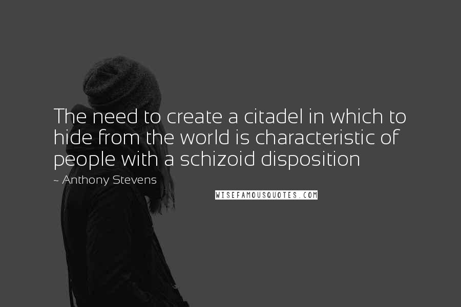 Anthony Stevens Quotes: The need to create a citadel in which to hide from the world is characteristic of people with a schizoid disposition