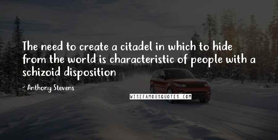 Anthony Stevens Quotes: The need to create a citadel in which to hide from the world is characteristic of people with a schizoid disposition