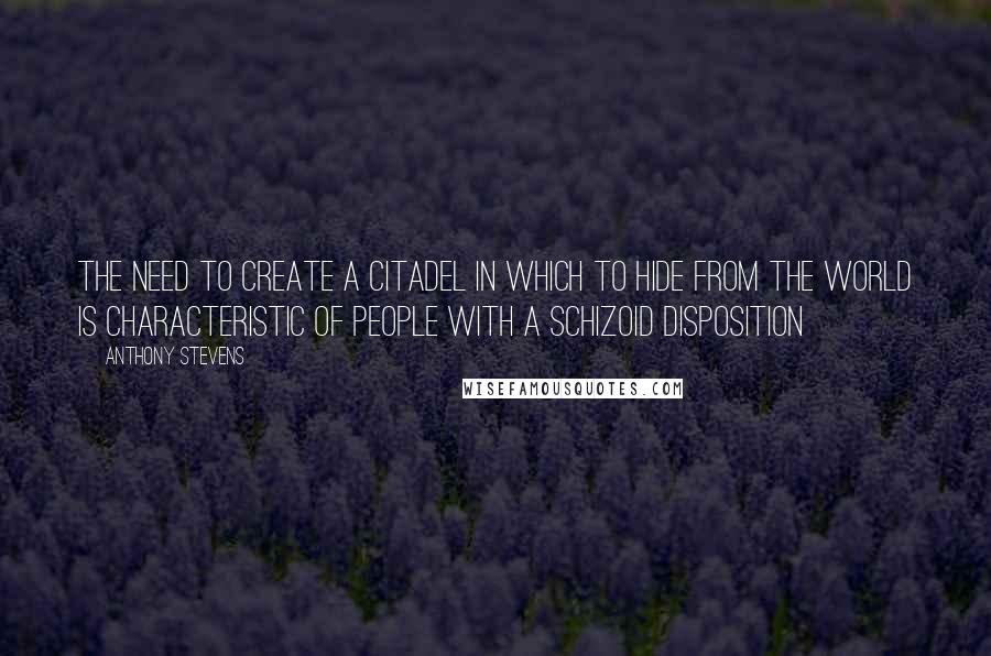 Anthony Stevens Quotes: The need to create a citadel in which to hide from the world is characteristic of people with a schizoid disposition