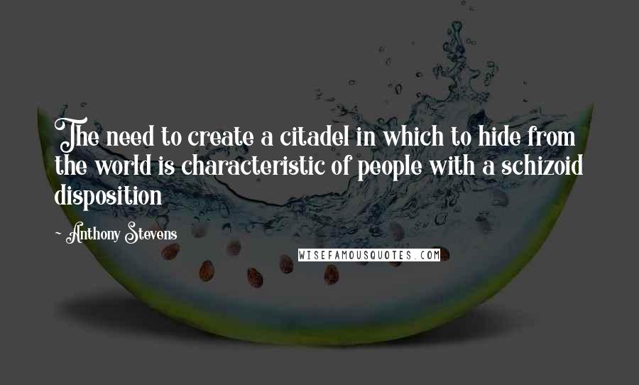 Anthony Stevens Quotes: The need to create a citadel in which to hide from the world is characteristic of people with a schizoid disposition