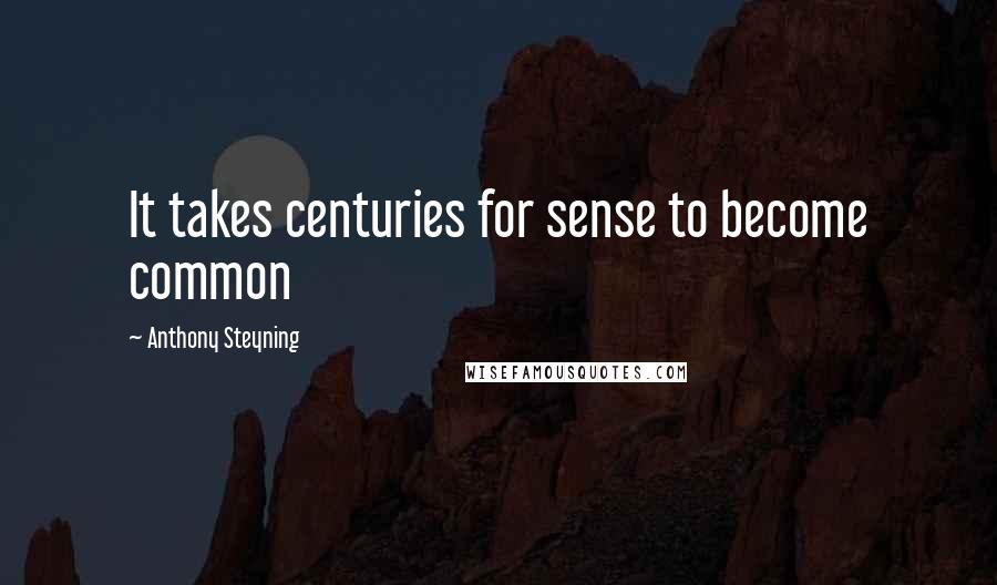 Anthony Steyning Quotes: It takes centuries for sense to become common