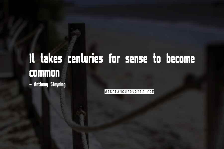 Anthony Steyning Quotes: It takes centuries for sense to become common