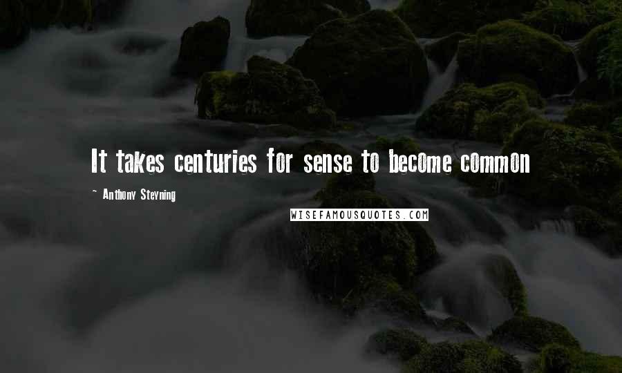 Anthony Steyning Quotes: It takes centuries for sense to become common