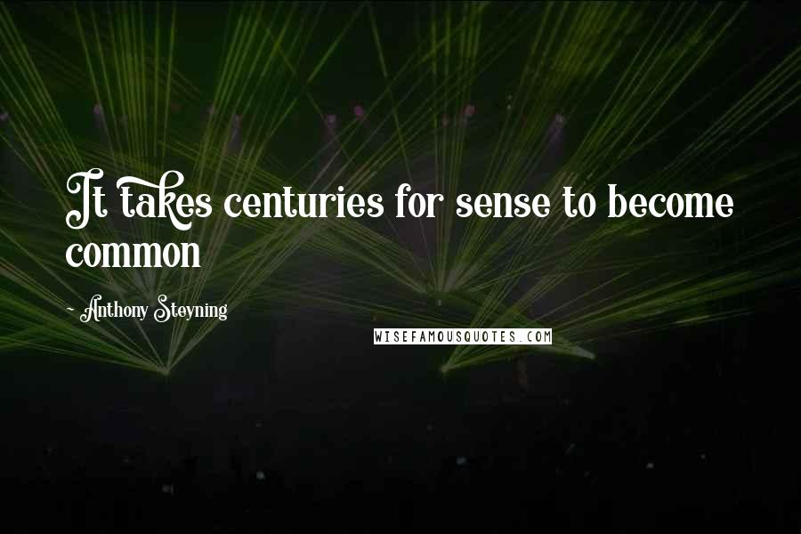 Anthony Steyning Quotes: It takes centuries for sense to become common