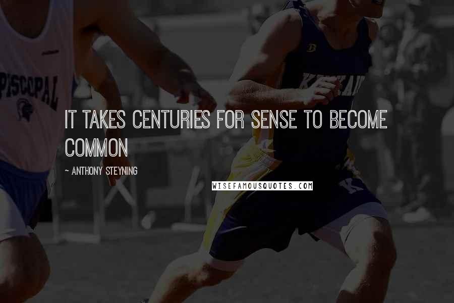 Anthony Steyning Quotes: It takes centuries for sense to become common