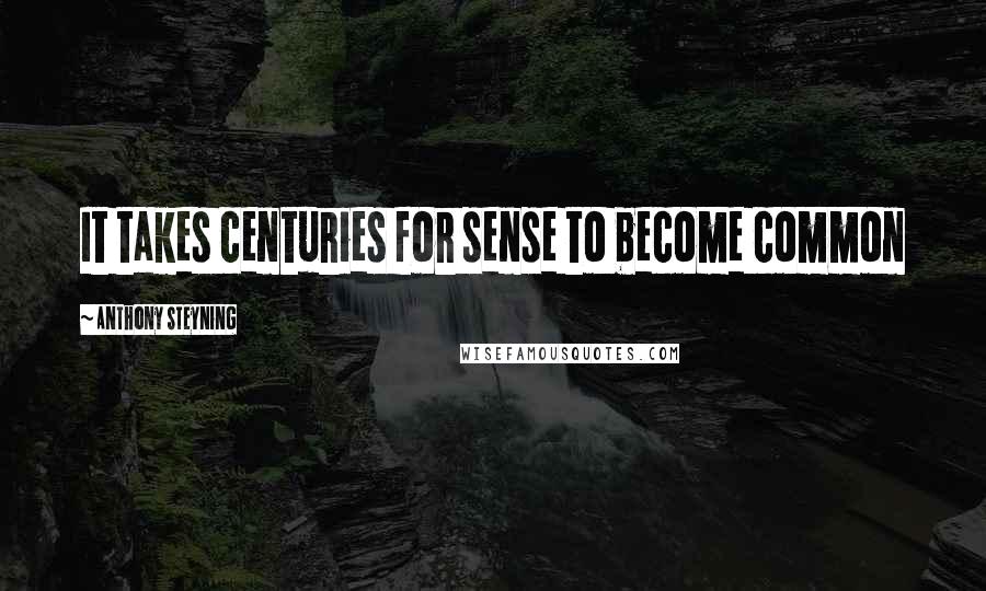 Anthony Steyning Quotes: It takes centuries for sense to become common