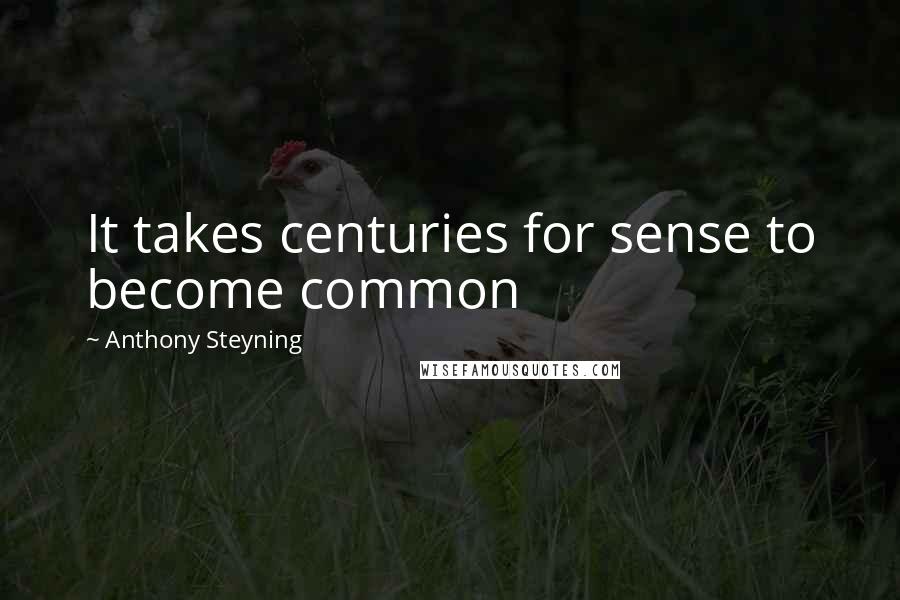 Anthony Steyning Quotes: It takes centuries for sense to become common