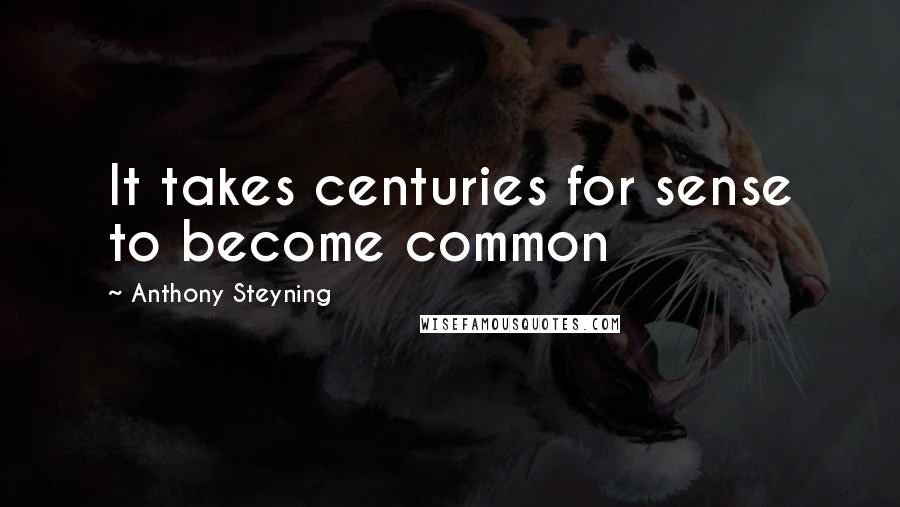 Anthony Steyning Quotes: It takes centuries for sense to become common
