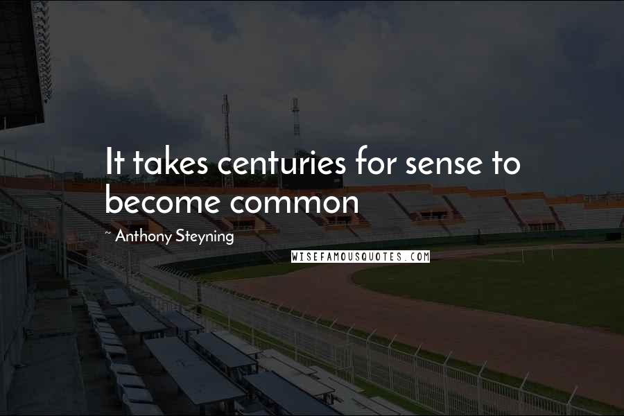 Anthony Steyning Quotes: It takes centuries for sense to become common