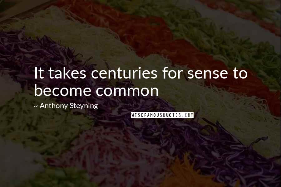 Anthony Steyning Quotes: It takes centuries for sense to become common