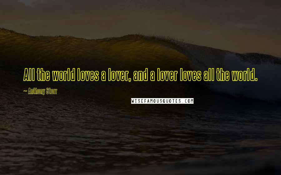 Anthony Storr Quotes: All the world loves a lover, and a lover loves all the world.