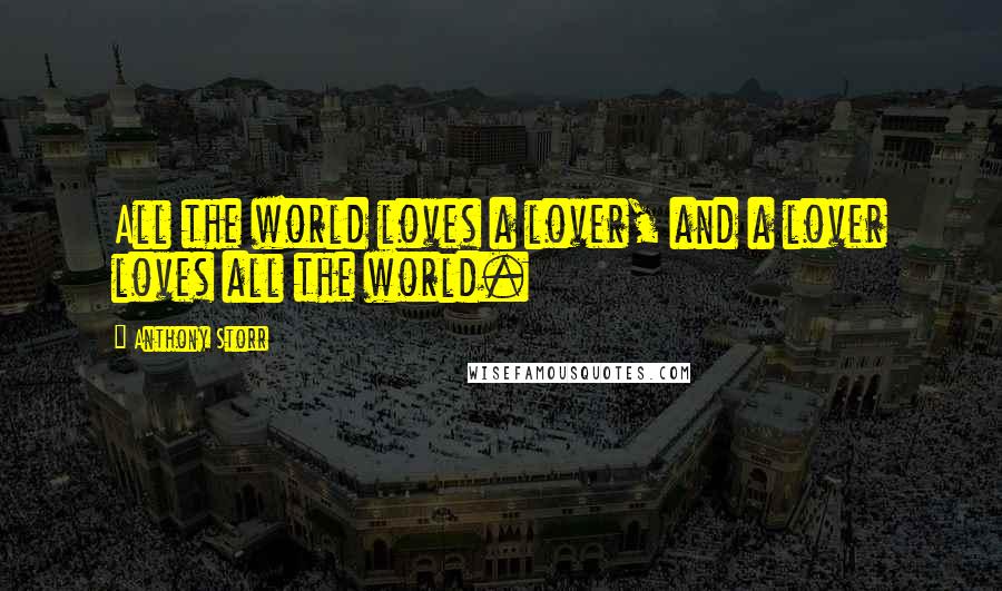 Anthony Storr Quotes: All the world loves a lover, and a lover loves all the world.
