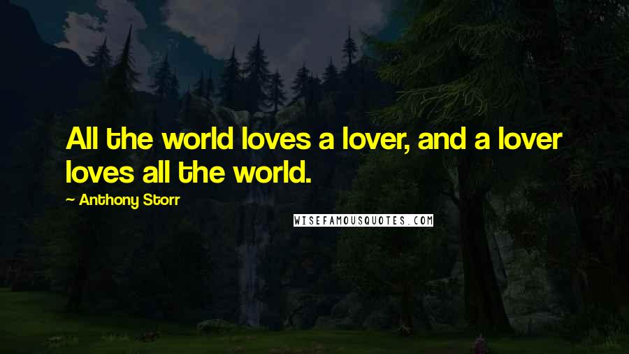 Anthony Storr Quotes: All the world loves a lover, and a lover loves all the world.