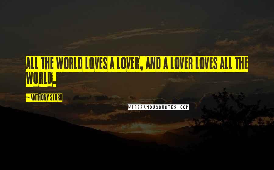 Anthony Storr Quotes: All the world loves a lover, and a lover loves all the world.