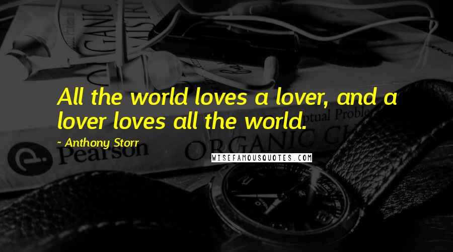 Anthony Storr Quotes: All the world loves a lover, and a lover loves all the world.