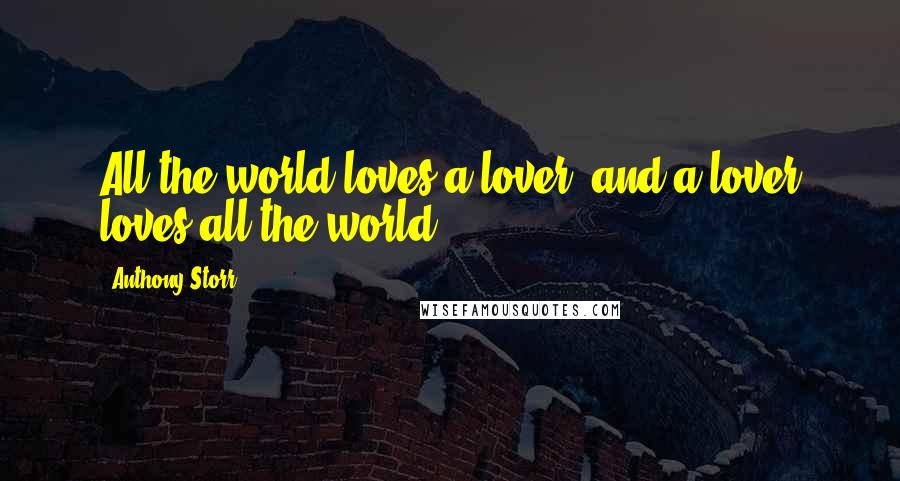 Anthony Storr Quotes: All the world loves a lover, and a lover loves all the world.