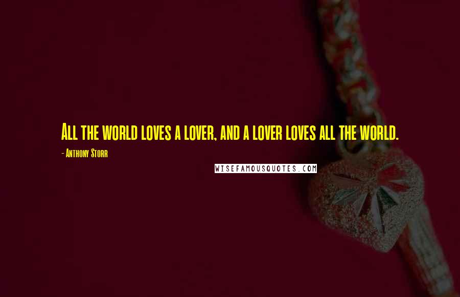 Anthony Storr Quotes: All the world loves a lover, and a lover loves all the world.