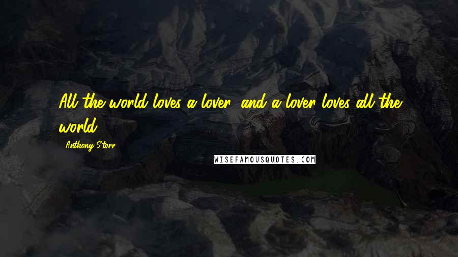 Anthony Storr Quotes: All the world loves a lover, and a lover loves all the world.