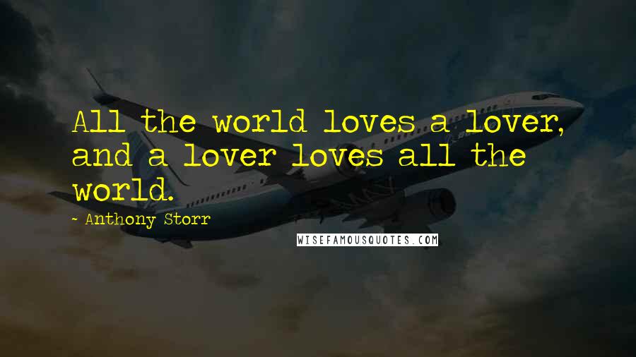 Anthony Storr Quotes: All the world loves a lover, and a lover loves all the world.