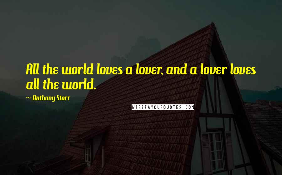 Anthony Storr Quotes: All the world loves a lover, and a lover loves all the world.