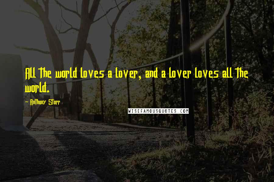 Anthony Storr Quotes: All the world loves a lover, and a lover loves all the world.