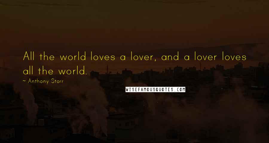 Anthony Storr Quotes: All the world loves a lover, and a lover loves all the world.