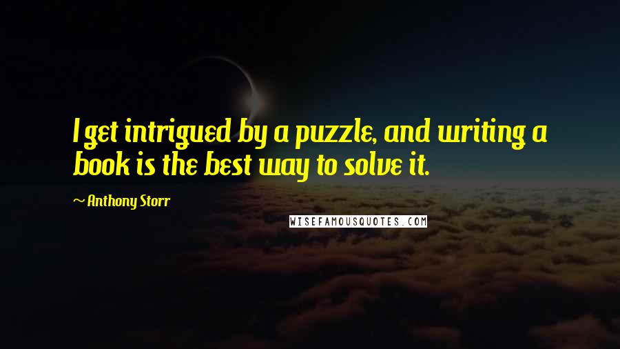 Anthony Storr Quotes: I get intrigued by a puzzle, and writing a book is the best way to solve it.