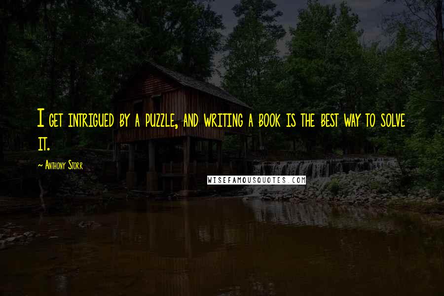 Anthony Storr Quotes: I get intrigued by a puzzle, and writing a book is the best way to solve it.