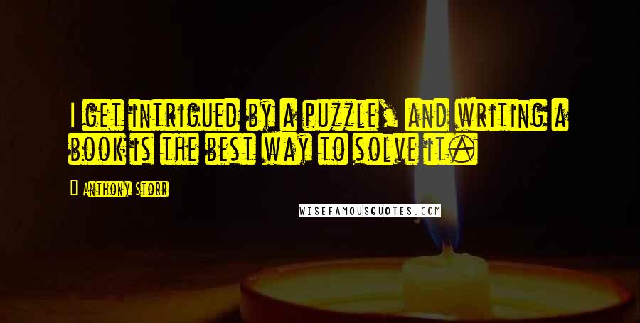 Anthony Storr Quotes: I get intrigued by a puzzle, and writing a book is the best way to solve it.