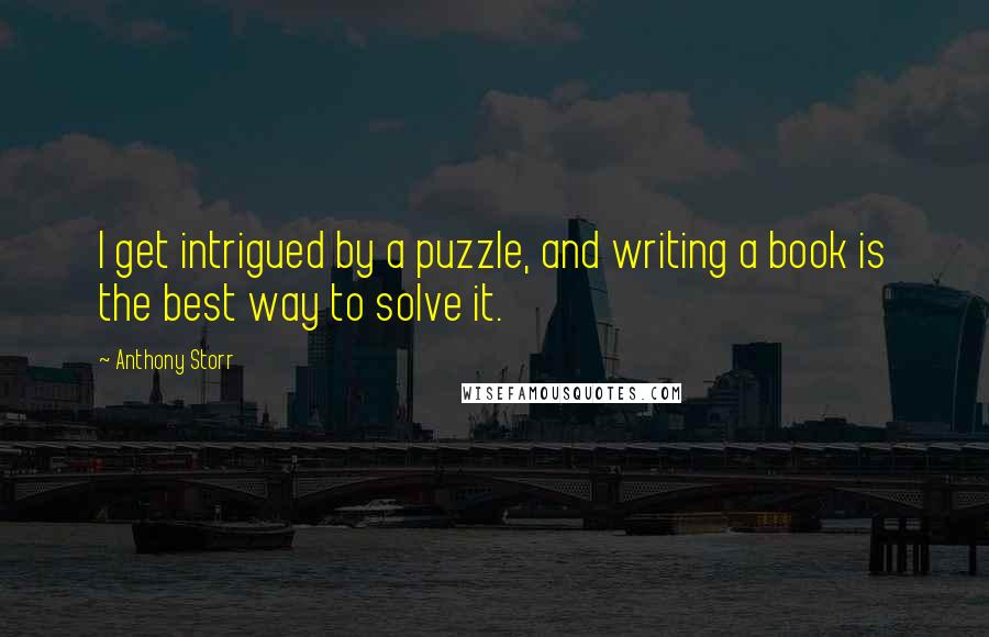 Anthony Storr Quotes: I get intrigued by a puzzle, and writing a book is the best way to solve it.