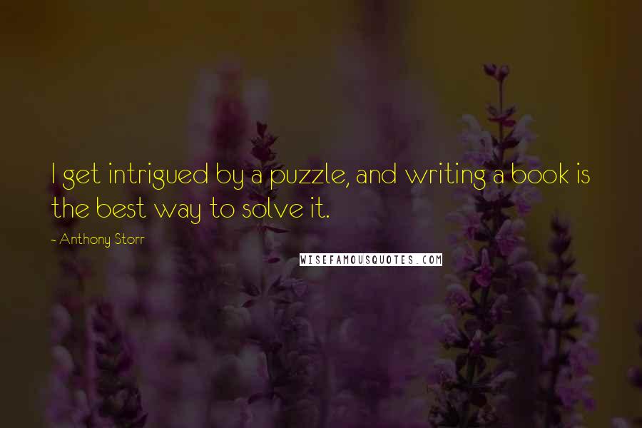 Anthony Storr Quotes: I get intrigued by a puzzle, and writing a book is the best way to solve it.