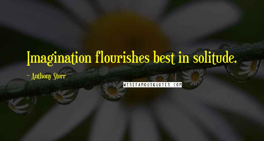 Anthony Storr Quotes: Imagination flourishes best in solitude.