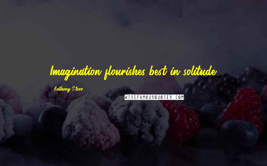 Anthony Storr Quotes: Imagination flourishes best in solitude.